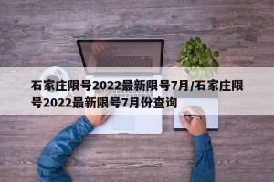 石家庄限号2022最新限号7月/石家庄限号2022最新限号7月份查询