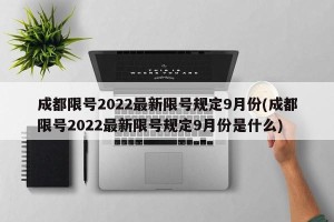 成都限号2022最新限号规定9月份(成都限号2022最新限号规定9月份是什么)