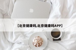 【北京健康码,北京健康码APP】