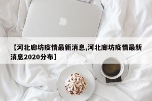 【河北廊坊疫情最新消息,河北廊坊疫情最新消息2020分布】
