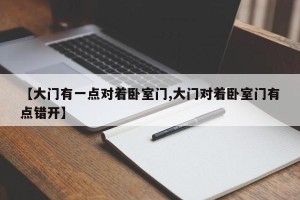 【大门有一点对着卧室门,大门对着卧室门有点错开】