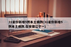 31省份新增5例本土病例(31省份新增5例本土病例 在安徽辽宁一)