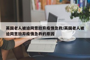 英国老人被迫同意放弃疫情急救/英国老人被迫同意放弃疫情急救的原因