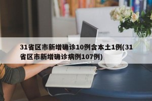 31省区市新增确诊10例含本土1例(31省区市新增确诊病例107例)