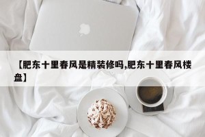 【肥东十里春风是精装修吗,肥东十里春风楼盘】