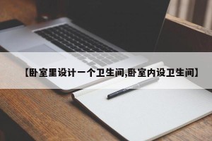 【卧室里设计一个卫生间,卧室内设卫生间】