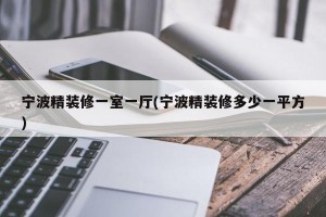 宁波精装修一室一厅(宁波精装修多少一平方)
