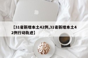 【31省新增本土42例,31省新增本土42例行动轨迹】