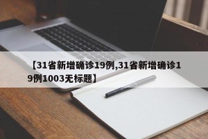 【31省新增确诊19例,31省新增确诊19例1003无标题】