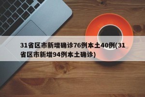 31省区市新增确诊76例本土40例(31省区市新增94例本土确诊)