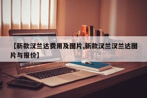 【新款汉兰达费用及图片,新款汉兰汉兰达图片与报价】