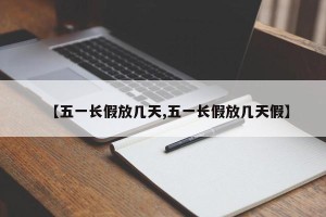 【五一长假放几天,五一长假放几天假】