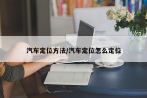 汽车定位方法/汽车定位怎么定位