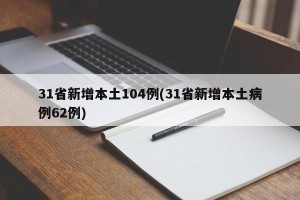 31省新增本土104例(31省新增本土病例62例)