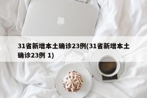 31省新增本土确诊23例(31省新增本土确诊23例 1)