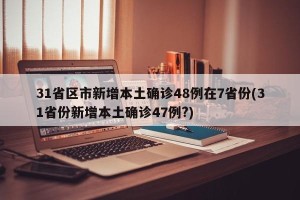 31省区市新增本土确诊48例在7省份(31省份新增本土确诊47例?)
