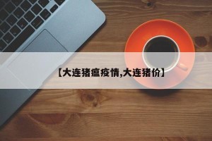 【大连猪瘟疫情,大连猪价】