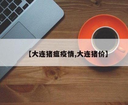 【大连猪瘟疫情,大连猪价】