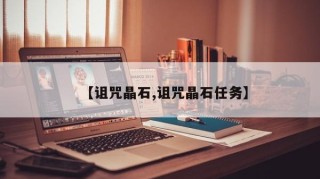 【诅咒晶石,诅咒晶石任务】