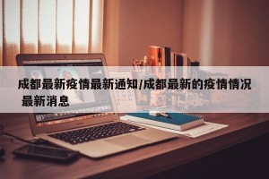 成都最新疫情最新通知/成都最新的疫情情况 最新消息