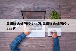 美国确诊病例超过36万/美国确诊病例超过224万