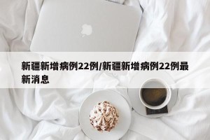 新疆新增病例22例/新疆新增病例22例最新消息