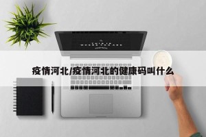 疫情河北/疫情河北的健康码叫什么