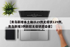 【青岛新增本土确诊29例无症状129例,青岛新增3例新冠无症状感染者】