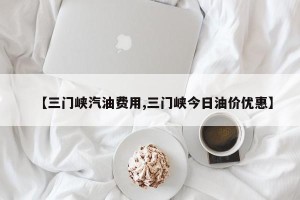 【三门峡汽油费用,三门峡今日油价优惠】