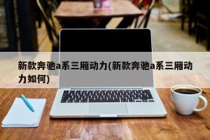 新款奔驰a系三厢动力(新款奔驰a系三厢动力如何)