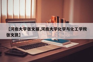【河南大学张文丽,河南大学化学与化工学院张文凯】