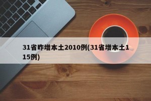 31省昨增本土2010例(31省增本土115例)