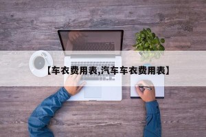 【车衣费用表,汽车车衣费用表】