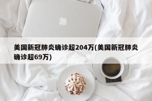 美国新冠肺炎确诊超204万(美国新冠肺炎确诊超69万)