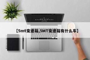 【5mt变速箱,5MT变速箱有什么车】