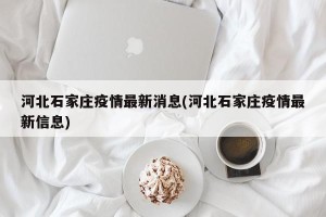河北石家庄疫情最新消息(河北石家庄疫情最新信息)