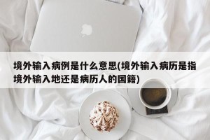 境外输入病例是什么意思(境外输入病历是指境外输入地还是病历人的国籍)