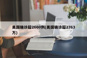 美国确诊超2600例(美国确诊超2763万)