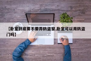 【卧室到底要不要弄防盗窗,卧室可以用防盗门吗】